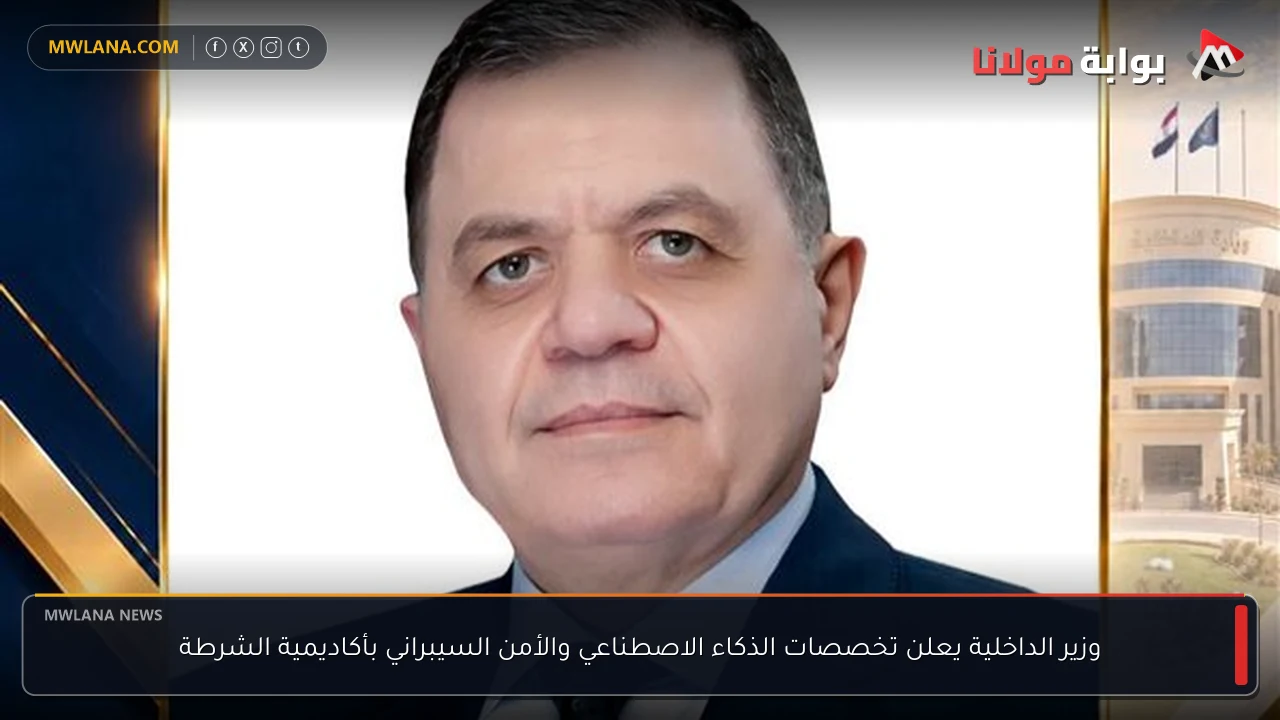وزير الداخلية يعلن تخصصات الذكاء الاصطناعي والأمن السيبراني بأكاديمية الشرطة