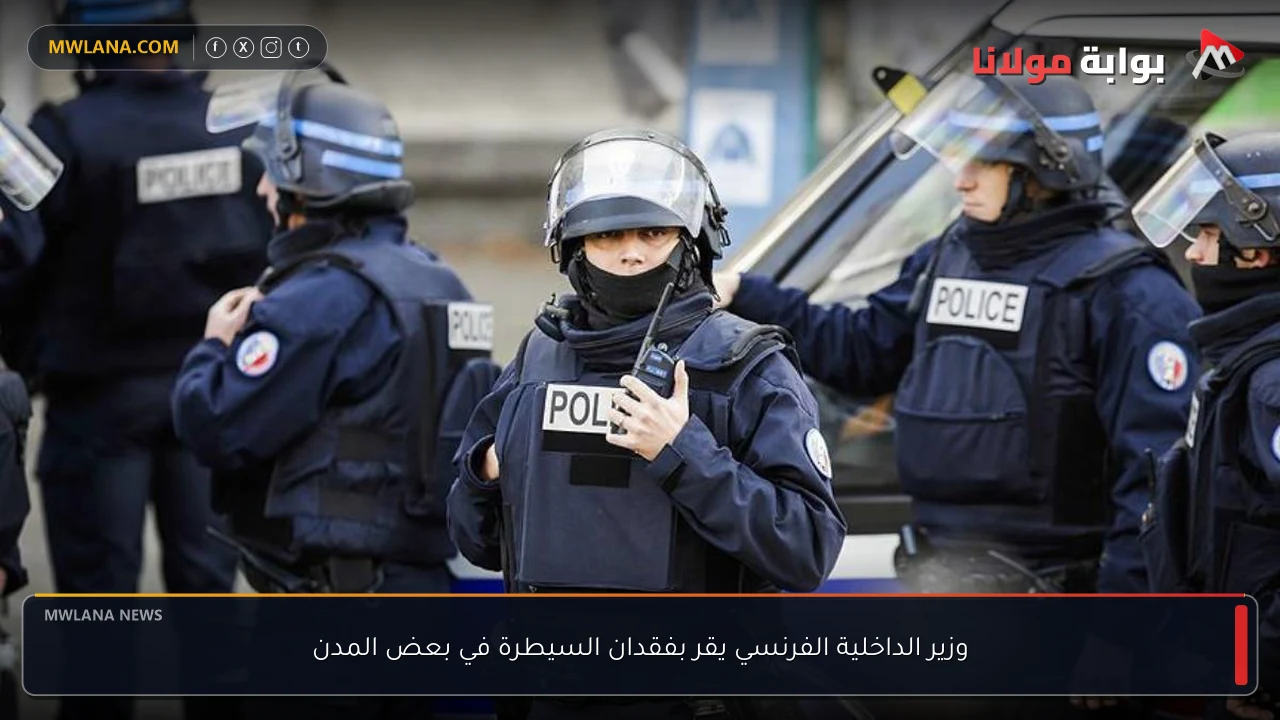 وزير الداخلية الفرنسي يقر بفقدان السيطرة في بعض المدن