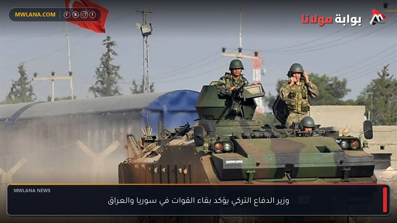 وزير الدفاع التركي يؤكد بقاء القوات في سوريا والعراق