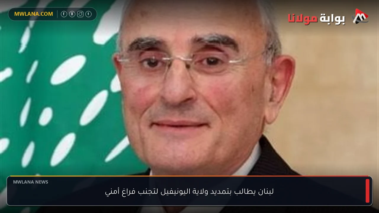 لبنان يطالب بتمديد ولاية اليونيفيل لتجنب فراغ أمني
