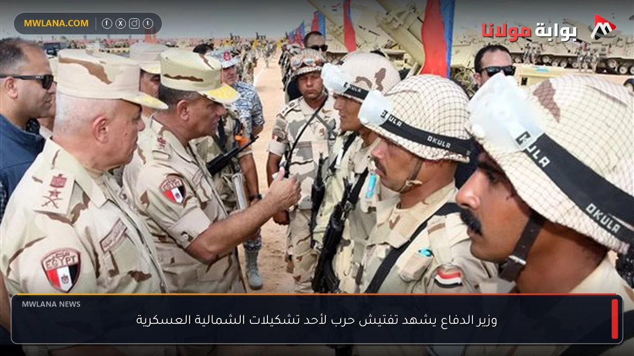 وزير الدفاع يشهد تفتيش حرب لأحد تشكيلات الشمالية العسكرية