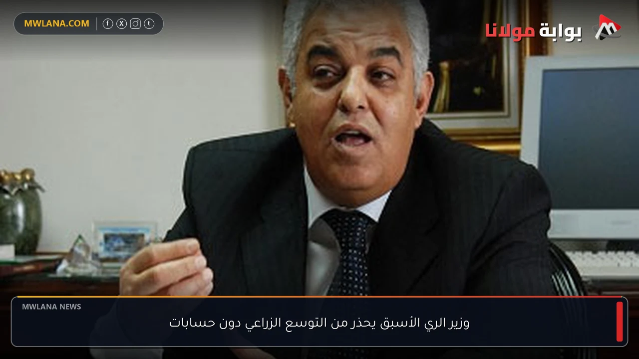 وزير الري الأسبق يحذر من التوسع الزراعي دون حسابات