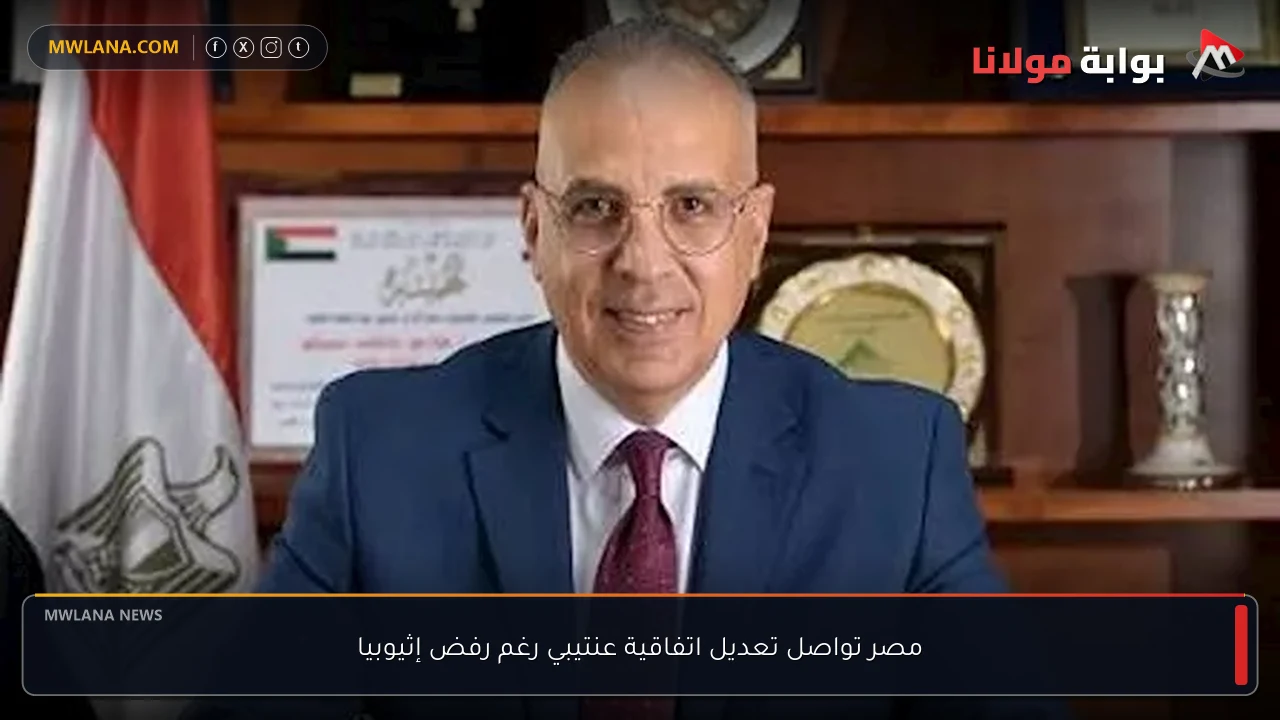 مصر تواصل تعديل اتفاقية عنتيبي رغم رفض إثيوبيا