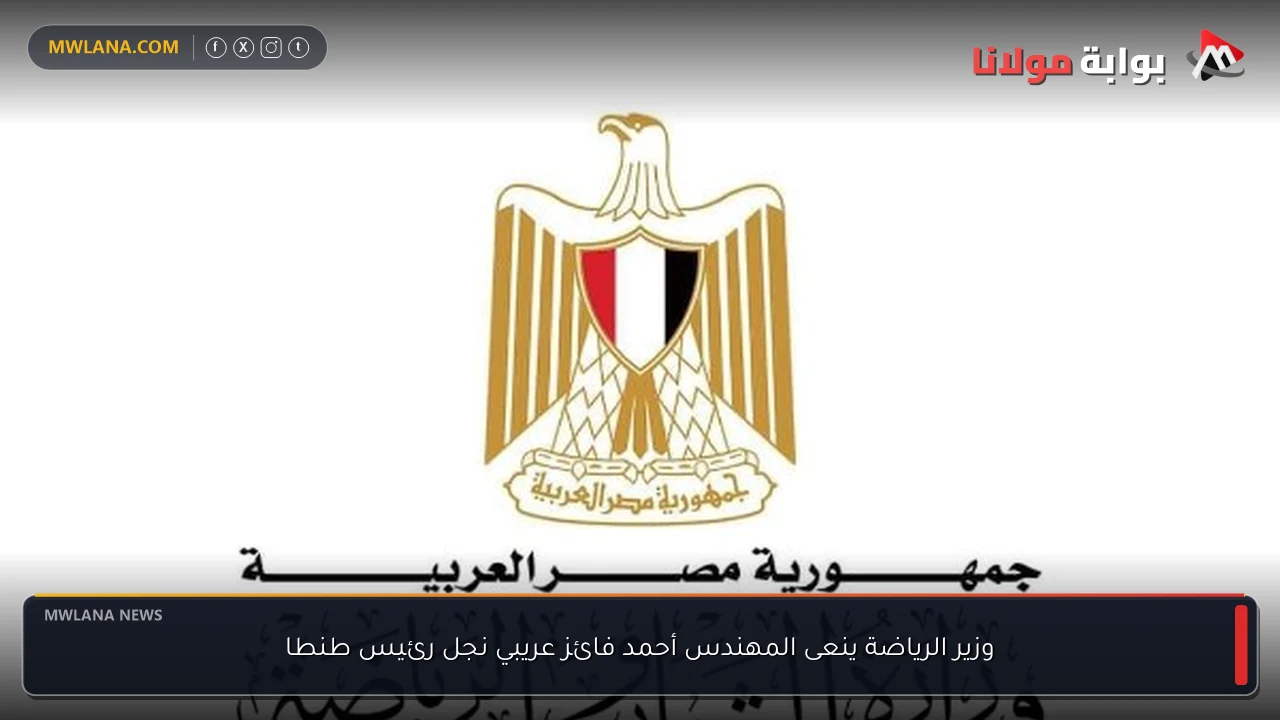 وزير الرياضة ينعى المهندس أحمد فائز عريبي نجل رئيس طنطا