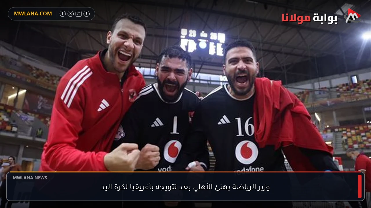 وزير الرياضة يهنئ الأهلي بعد تتويجه بأفريقيا لكرة اليد