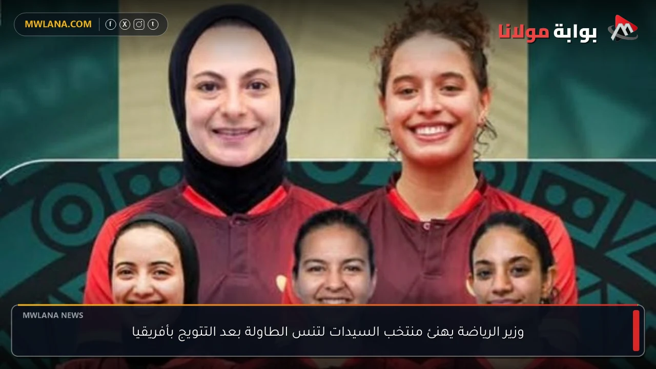 وزير الرياضة يهنئ منتخب السيدات لتنس الطاولة بعد التتويج بأفريقيا