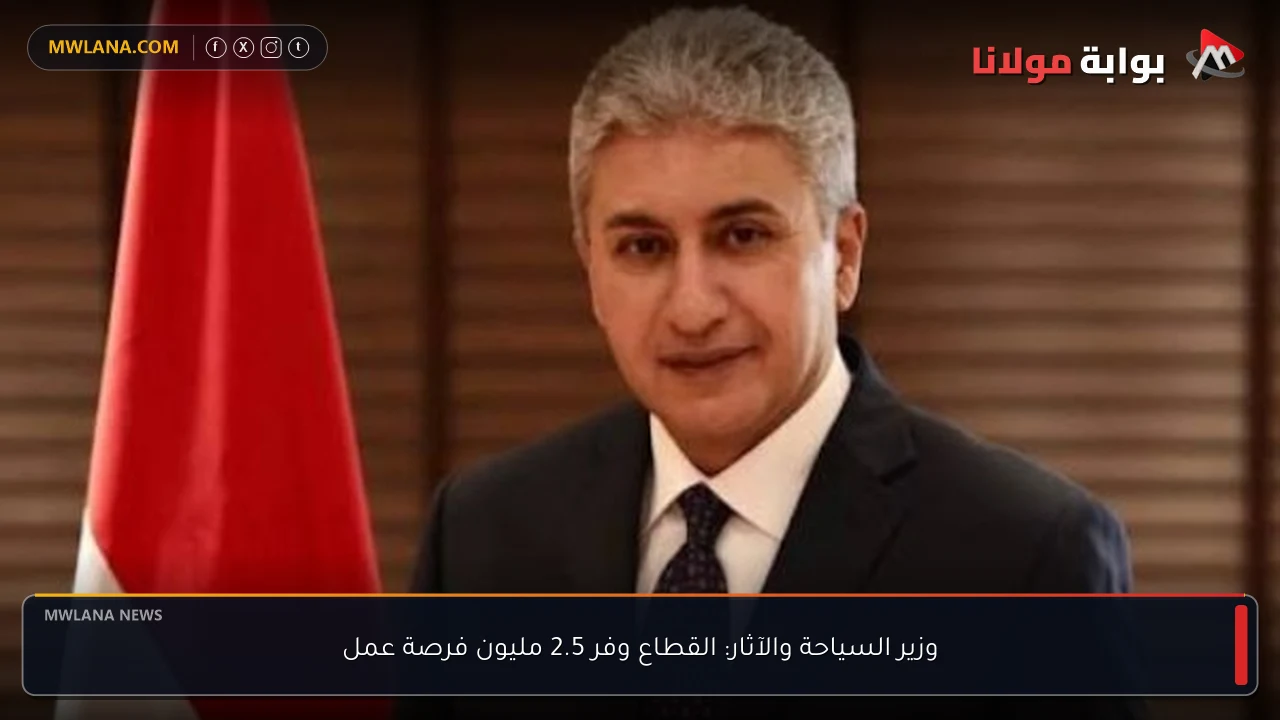 وزير السياحة والآثار: القطاع وفر 2.5 مليون فرصة عمل