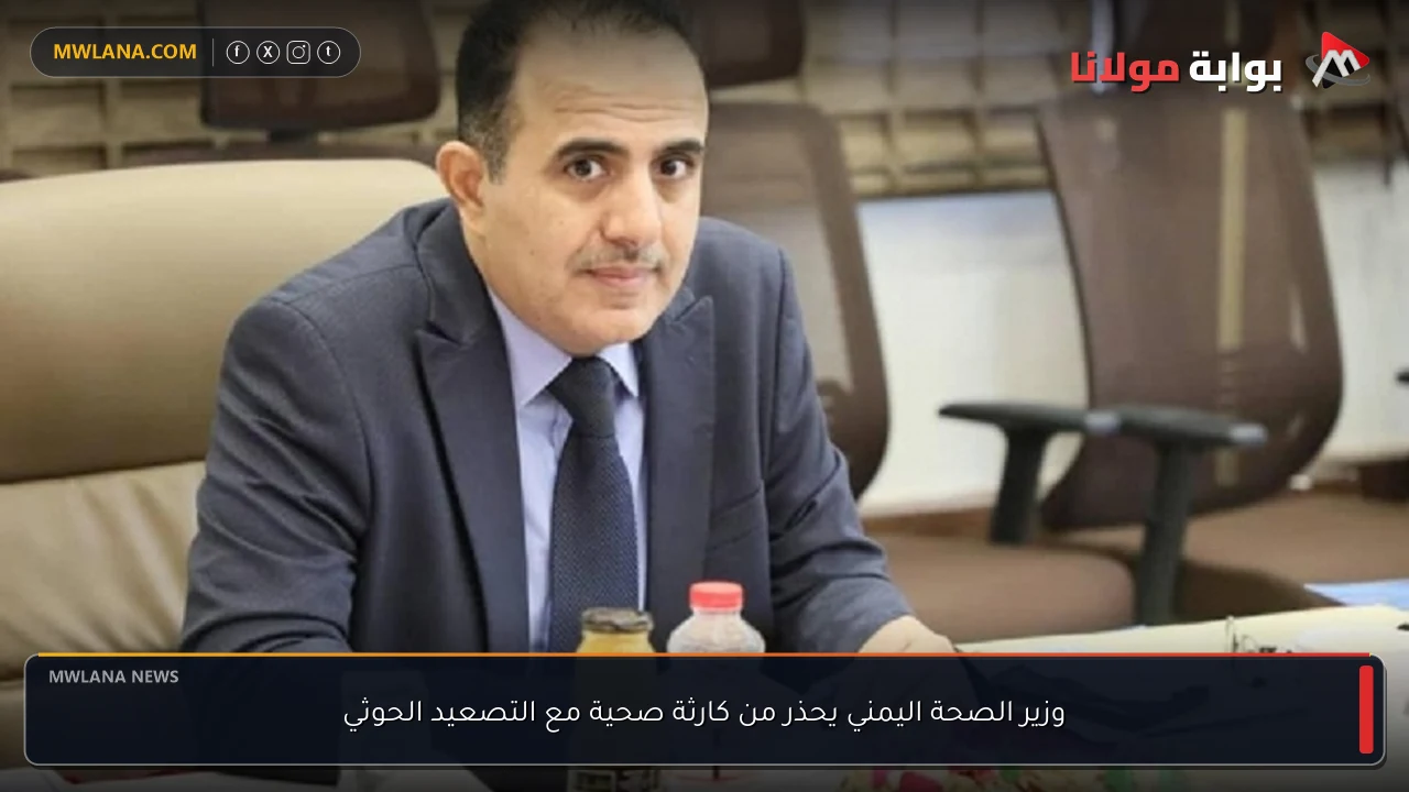 وزير الصحة اليمني يحذر من كارثة صحية مع التصعيد الحوثي