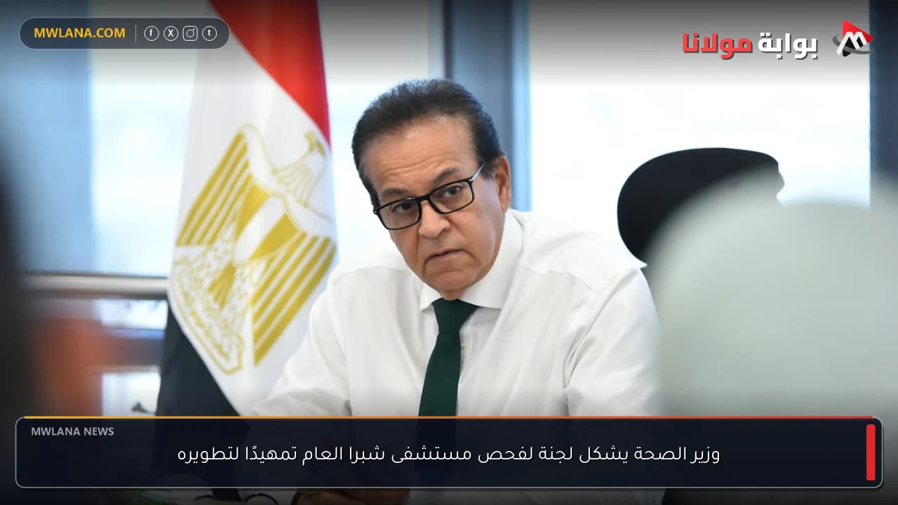 وزير الصحة يشكل لجنة لفحص مستشفى شبرا العام تمهيدًا لتطويره