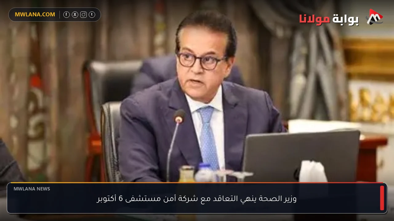 وزير الصحة ينهي التعاقد مع شركة أمن مستشفى 6 أكتوبر