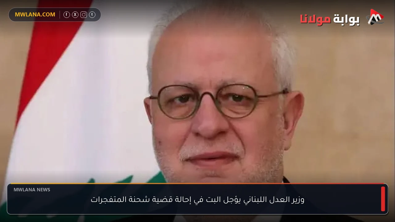 وزير العدل اللبناني يؤجل البت في إحالة قضية شحنة المتفجرات
