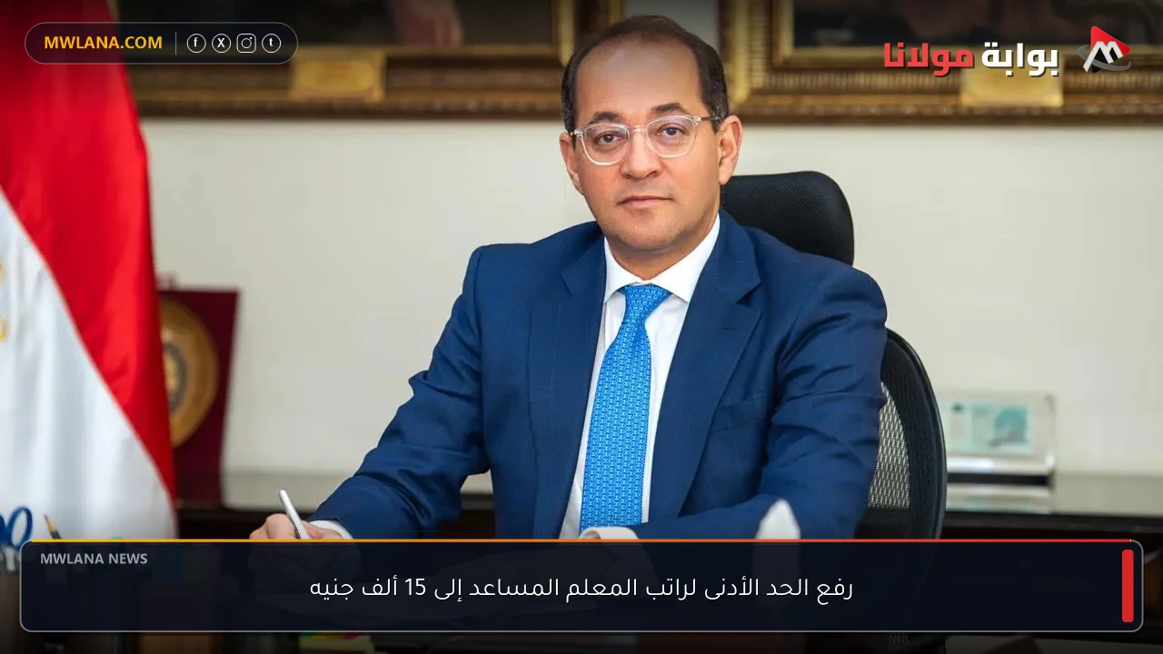 رفع الحد الأدنى لراتب المعلم المساعد إلى 15 ألف جنيه