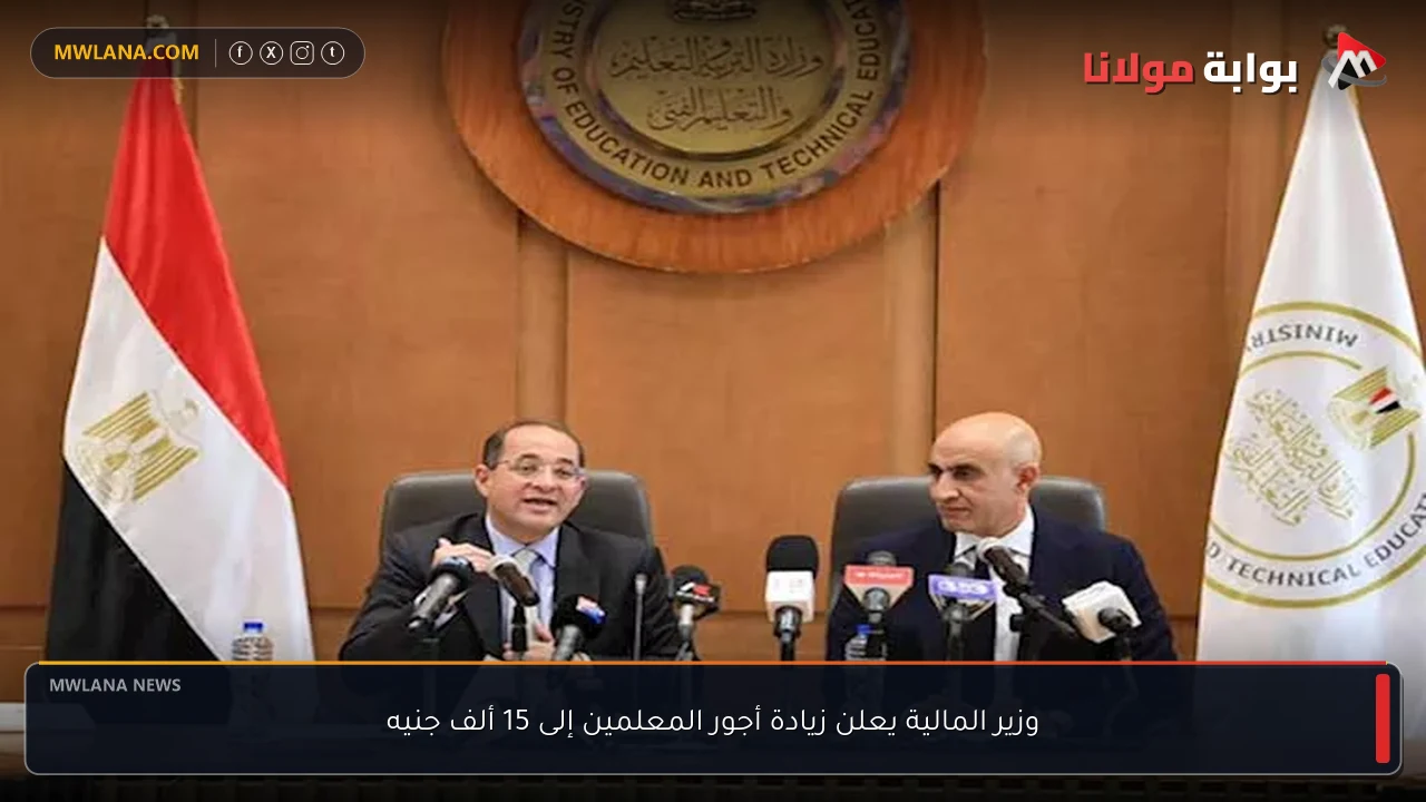 وزير المالية يعلن زيادة أجور المعلمين إلى 15 ألف جنيه