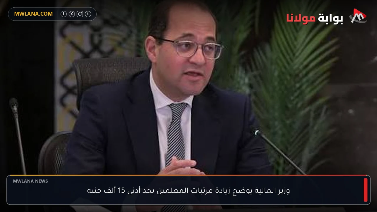 وزير المالية يوضح زيادة مرتبات المعلمين بحد أدنى 15 ألف جنيه