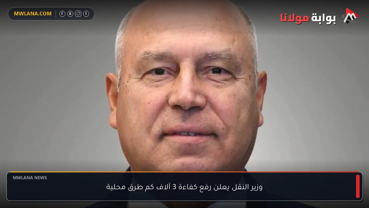 وزير النقل يعلن رفع كفاءة 3 آلاف كم طرق محلية