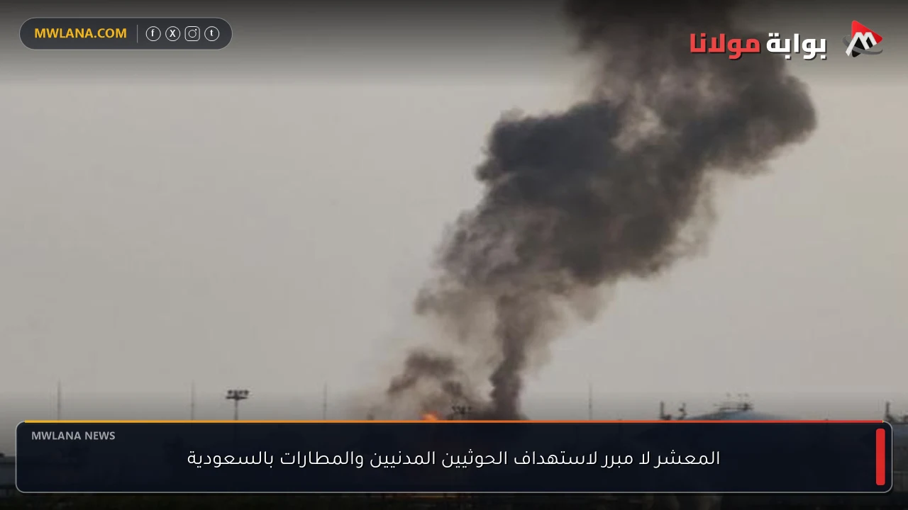 المعشر لا مبرر لاستهداف الحوثيين المدنيين والمطارات بالسعودية