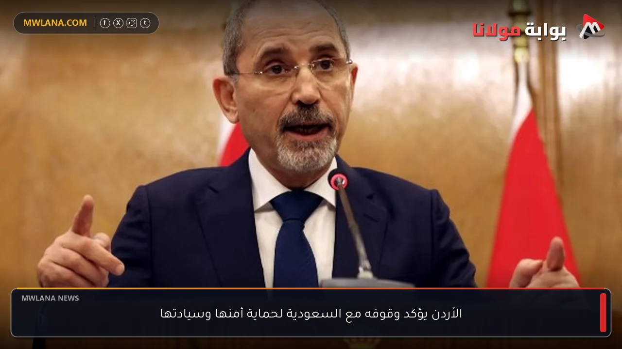 الأردن يؤكد وقوفه مع السعودية لحماية أمنها وسيادتها