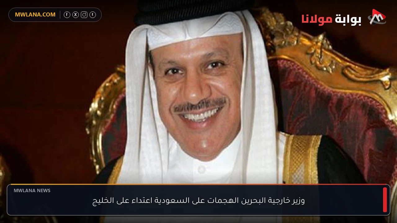 وزير خارجية البحرين الهجمات على السعودية اعتداء على الخليج