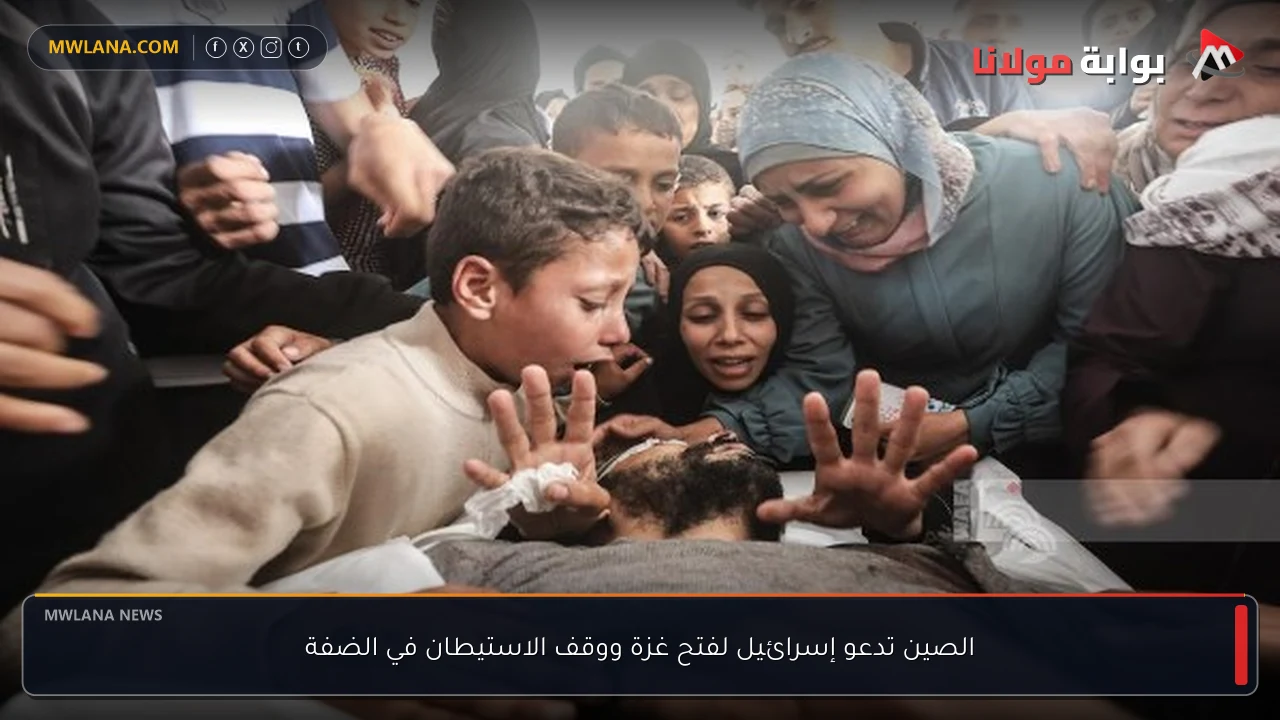 الصين تدعو إسرائيل لفتح غزة ووقف الاستيطان في الضفة