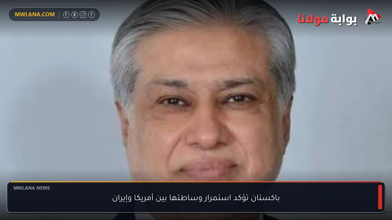 باكستان تؤكد استمرار وساطتها بين أمريكا وإيران
