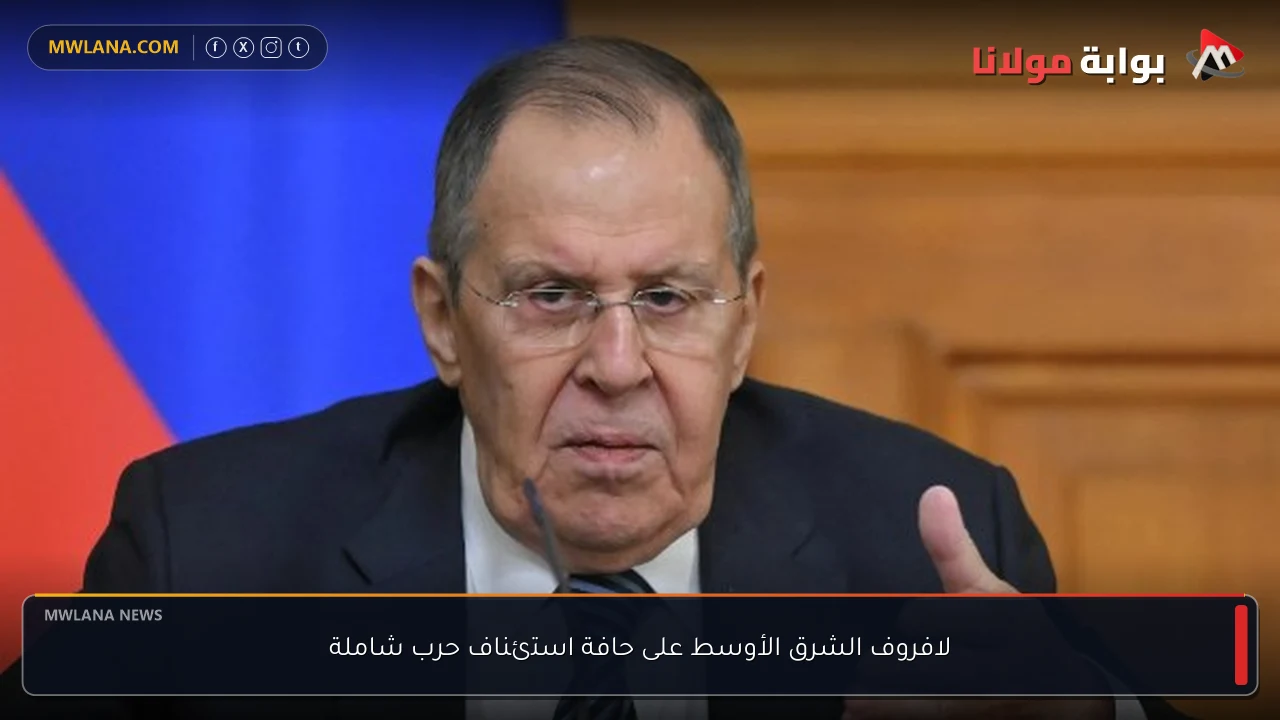 لافروف الشرق الأوسط على حافة استئناف حرب شاملة