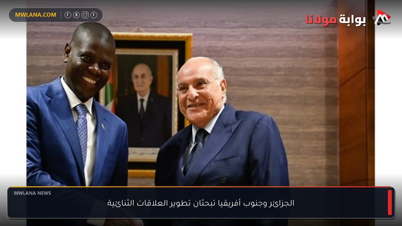 الجزائر وجنوب أفريقيا تبحثان تطوير العلاقات الثنائية
