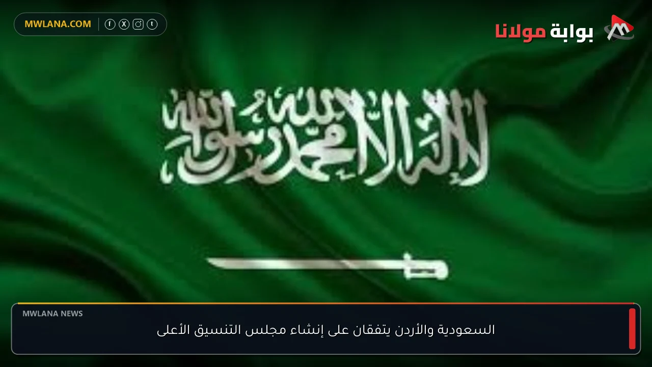 السعودية والأردن يتفقان على إنشاء مجلس التنسيق الأعلى