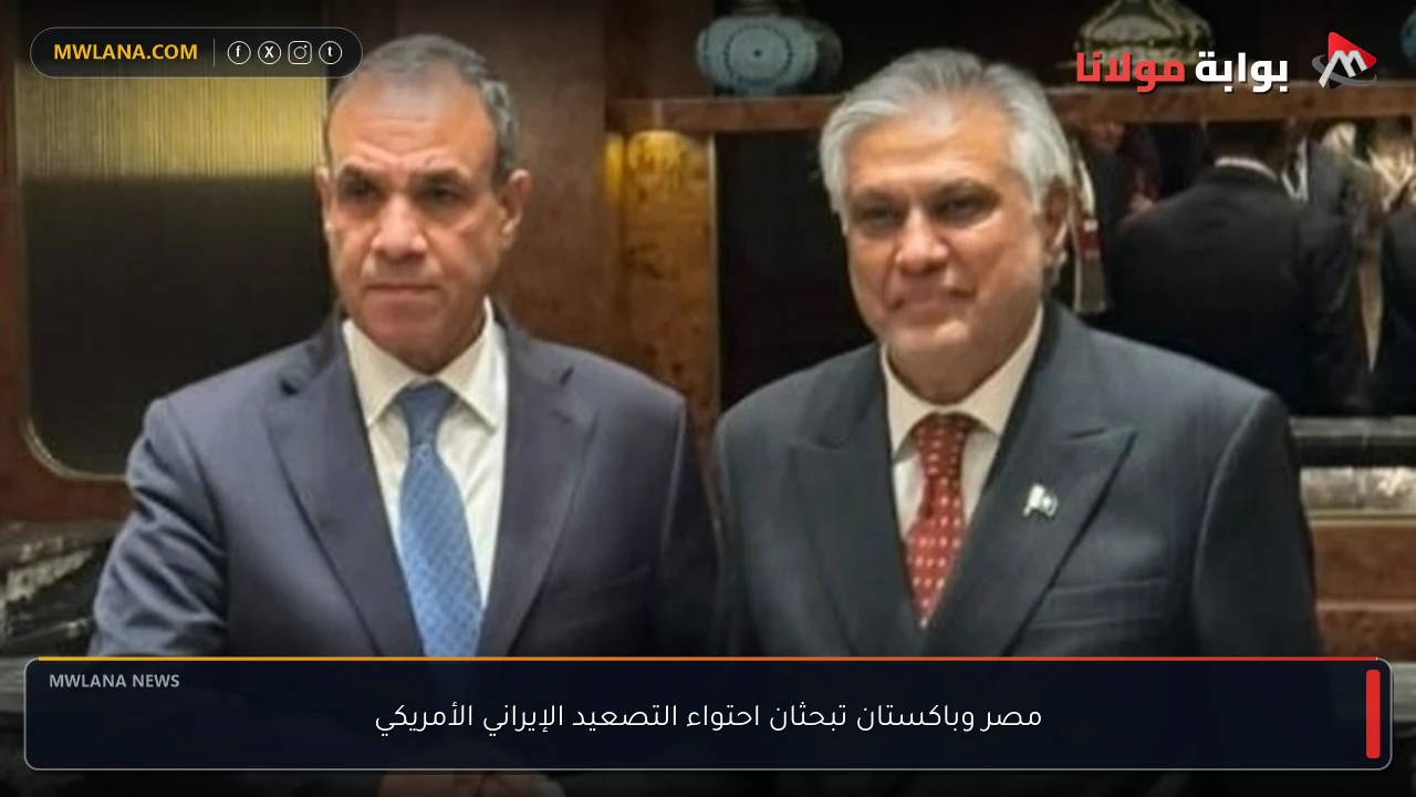 مصر وباكستان تبحثان احتواء التصعيد الإيراني الأمريكي