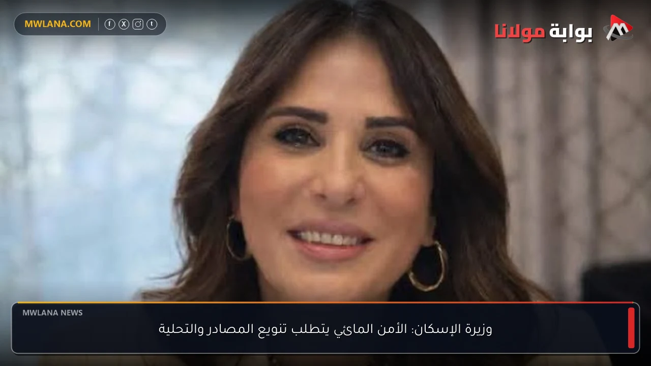 وزيرة الإسكان: الأمن المائي يتطلب تنويع المصادر والتحلية