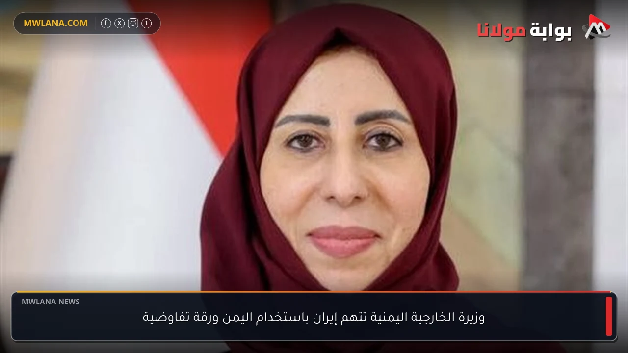 وزيرة الخارجية اليمنية تتهم إيران باستخدام اليمن ورقة تفاوضية