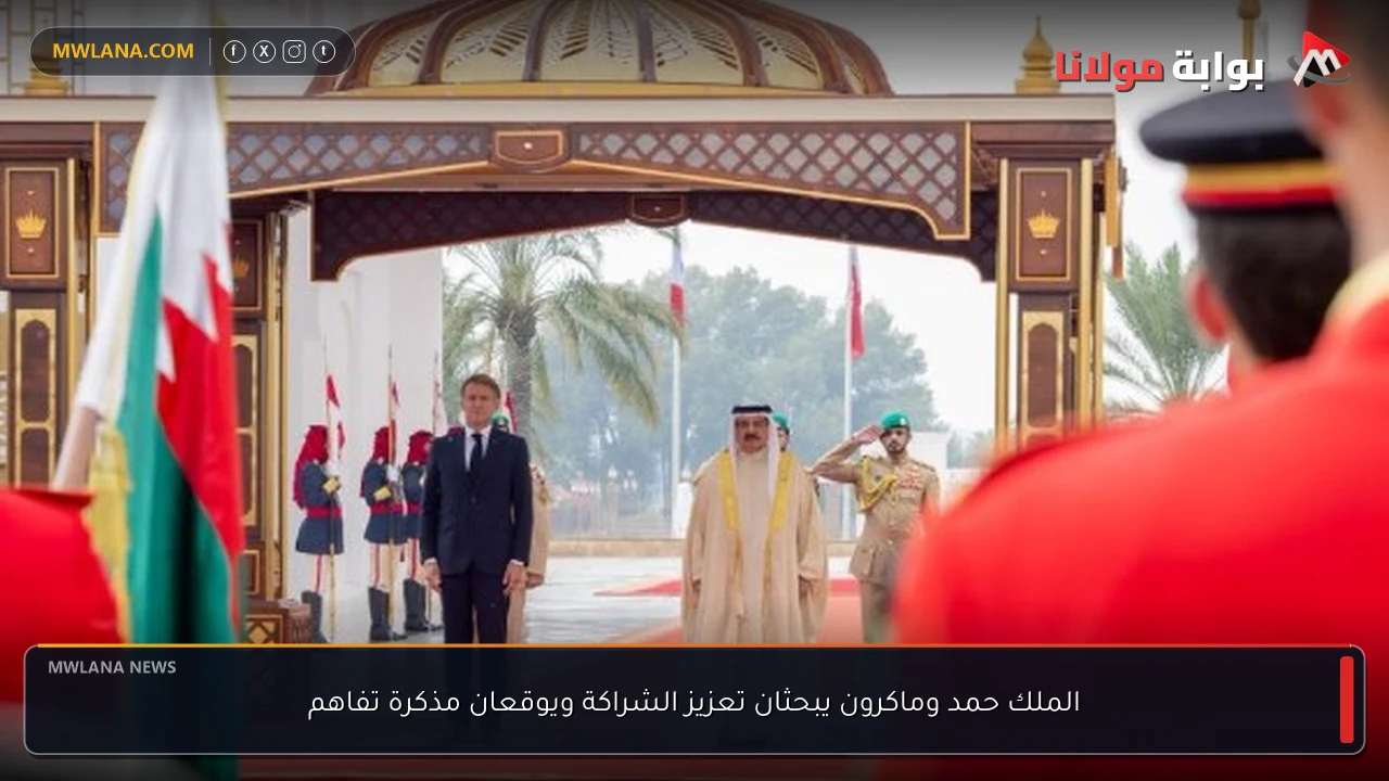 الملك حمد وماكرون يبحثان تعزيز الشراكة ويوقعان مذكرة تفاهم