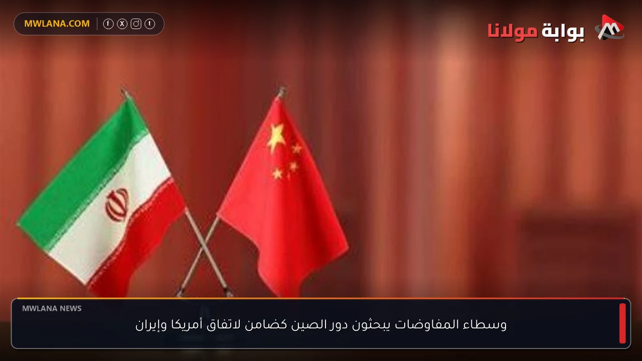 وسطاء المفاوضات يبحثون دور الصين كضامن لاتفاق أمريكا وإيران
