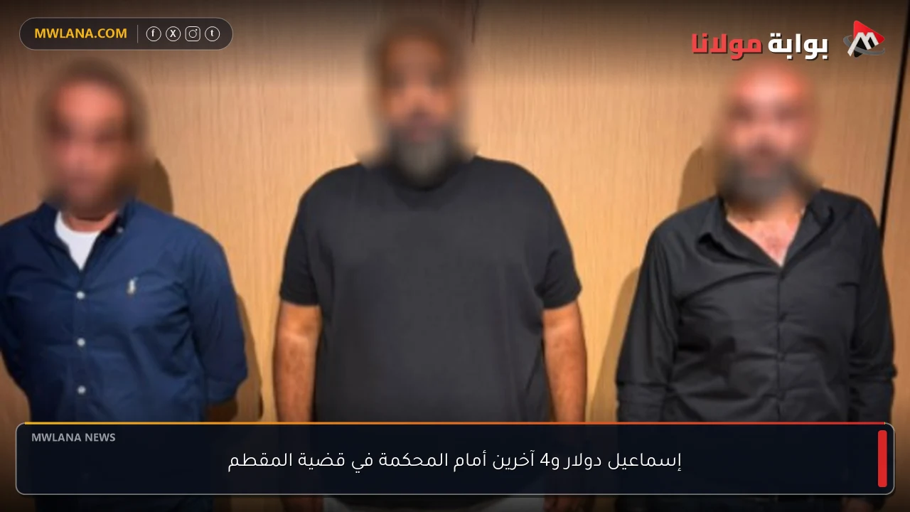 إسماعيل دولار و4 آخرين أمام المحكمة في قضية المقطم
