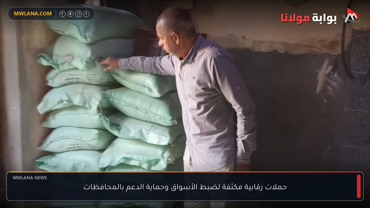 حملات رقابية مكثفة لضبط الأسواق وحماية الدعم بالمحافظات