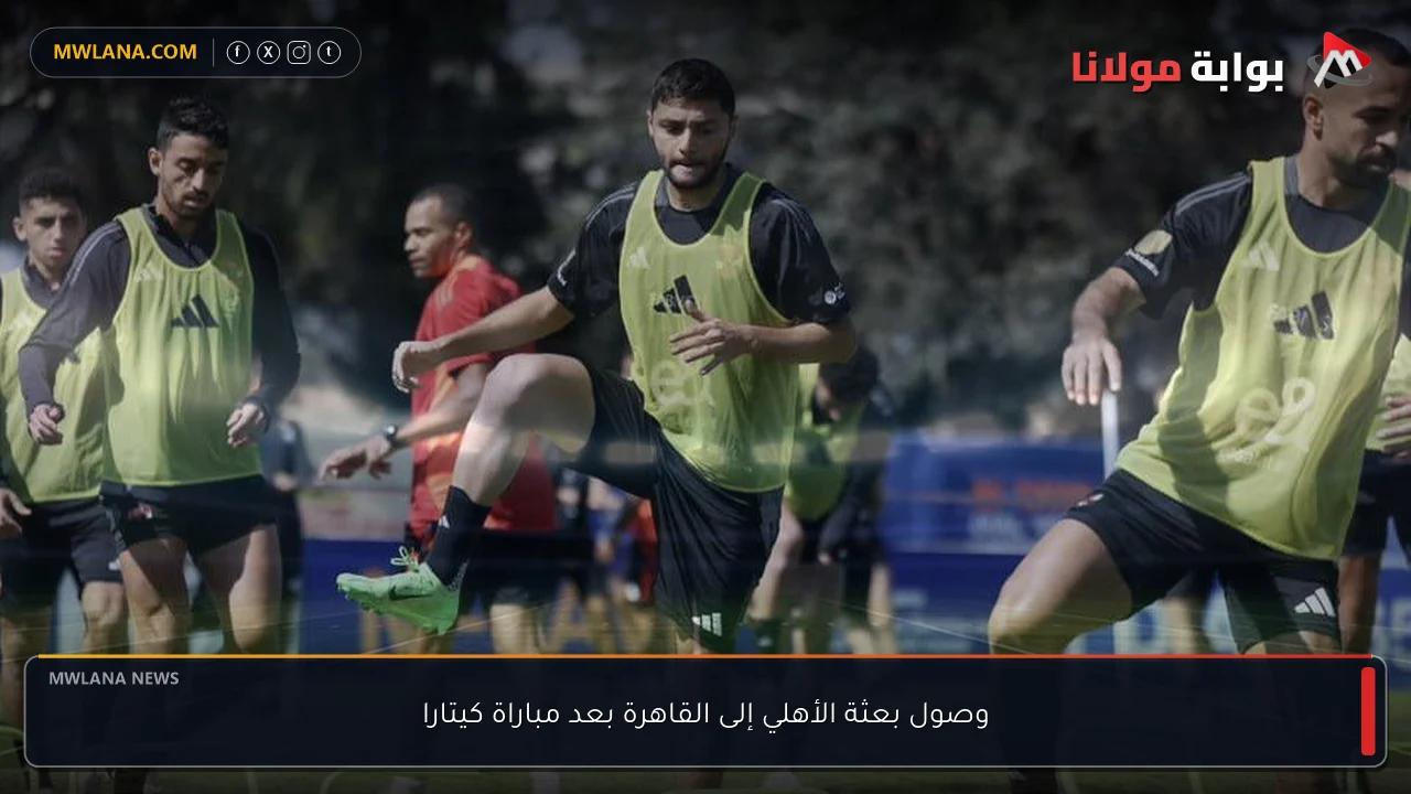 وصول بعثة الأهلي إلى القاهرة بعد مباراة كيتارا