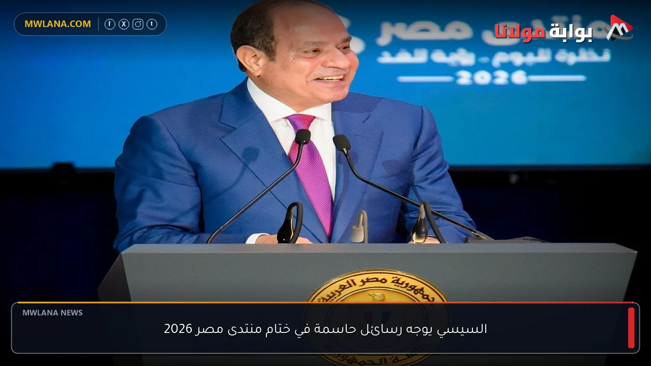 السيسي يوجه رسائل حاسمة في ختام منتدى مصر 2026