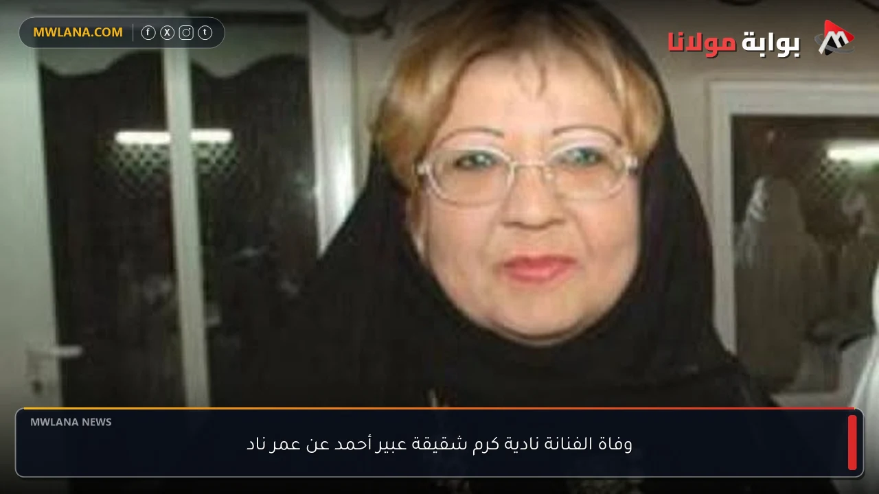 وفاة الفنانة نادية كرم شقيقة عبير أحمد عن عمر ناد