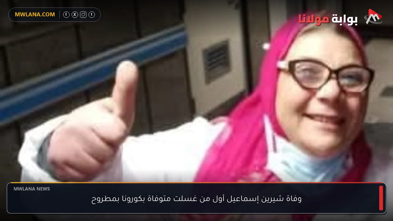 وفاة شيرين إسماعيل أول من غسلت متوفاة بكورونا بمطروح
