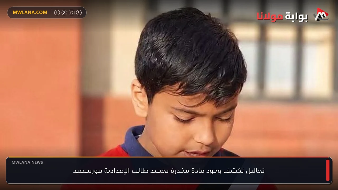 تحاليل تكشف وجود مادة مخدرة بجسد طالب الإعدادية ببورسعيد