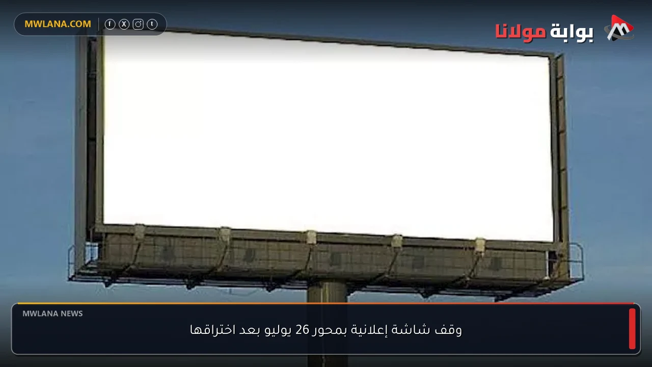 وقف شاشة إعلانية بمحور 26 يوليو بعد اختراقها