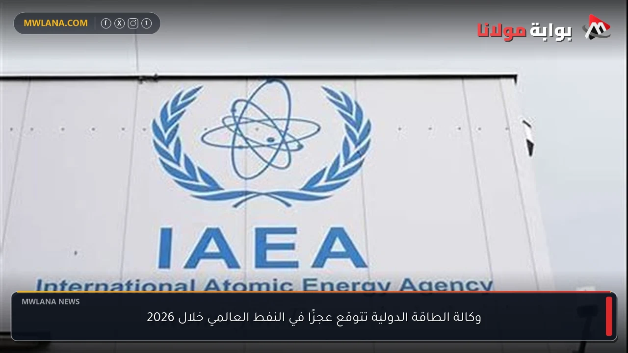 وكالة الطاقة الدولية تتوقع عجزًا في النفط العالمي خلال 2026