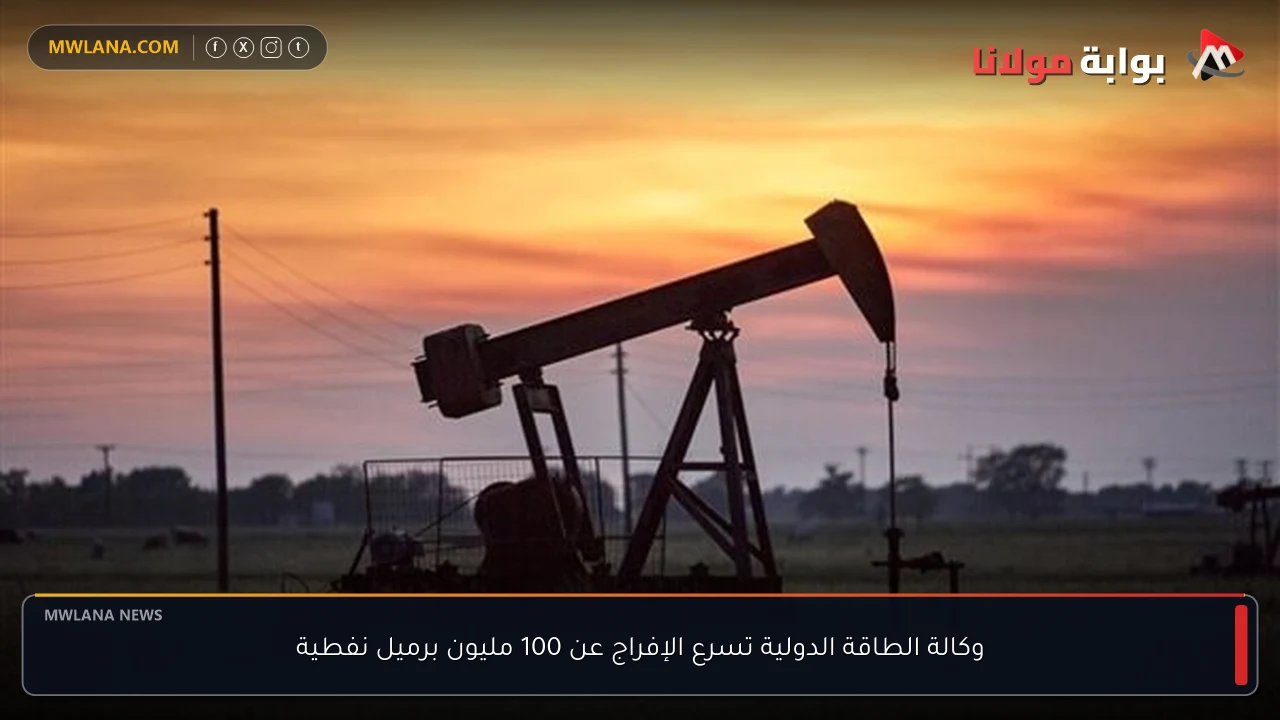 وكالة الطاقة الدولية تسرع الإفراج عن 100 مليون برميل نفطية