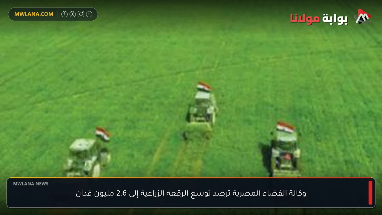 وكالة الفضاء المصرية ترصد توسع الرقعة الزراعية إلى 2.6 مليون فدان