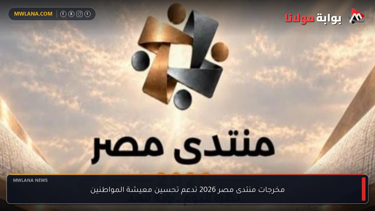 مخرجات منتدى مصر 2026 تدعم تحسين معيشة المواطنين
