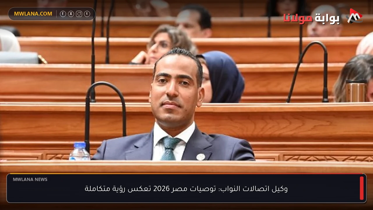 وكيل اتصالات النواب: توصيات مصر 2026 تعكس رؤية متكاملة