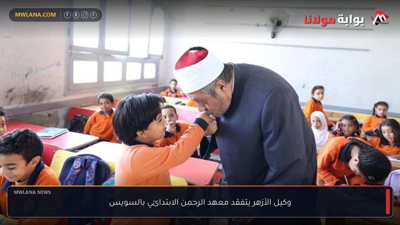 وكيل الأزهر يتفقد معهد الرحمن الابتدائي بالسويس