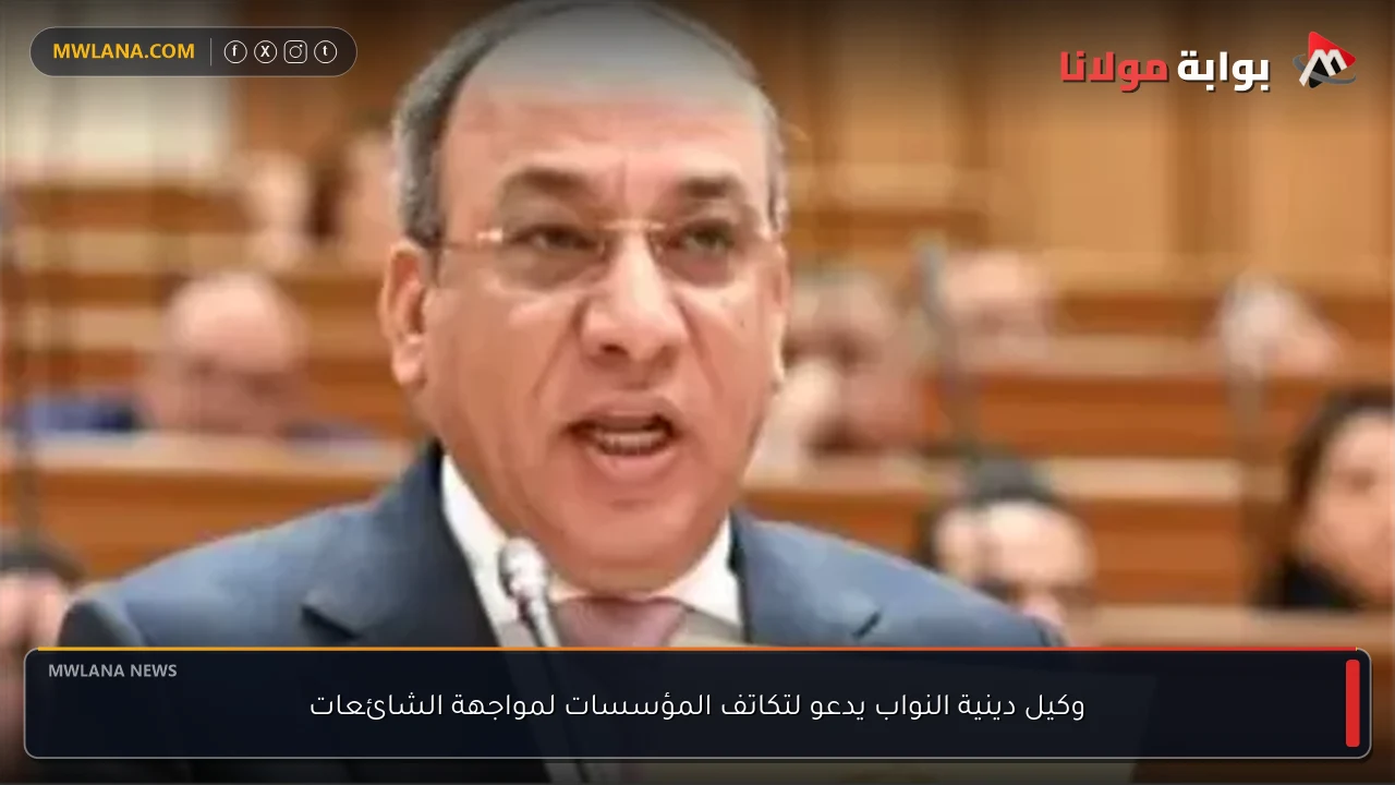 وكيل دينية النواب يدعو لتكاتف المؤسسات لمواجهة الشائعات