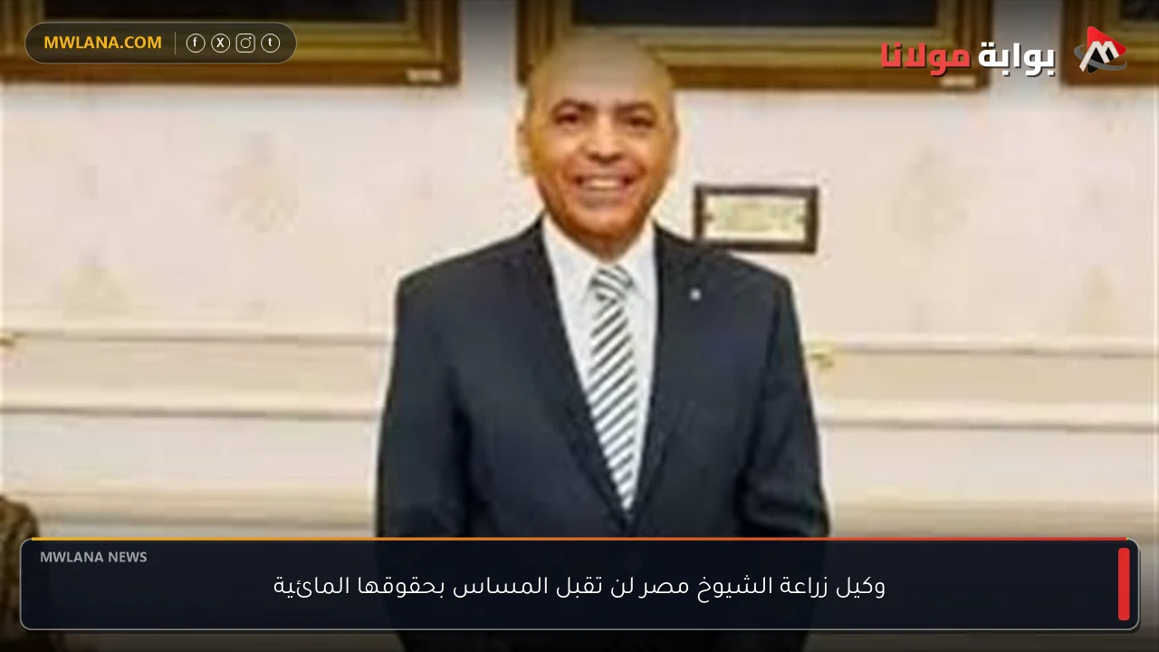 وكيل زراعة الشيوخ مصر لن تقبل المساس بحقوقها المائية