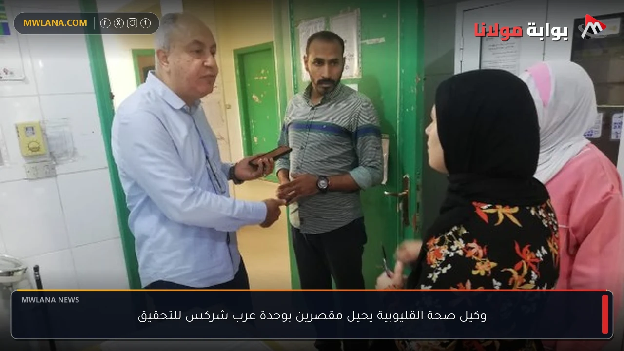 وكيل صحة القليوبية يحيل مقصرين بوحدة عرب شركس للتحقيق