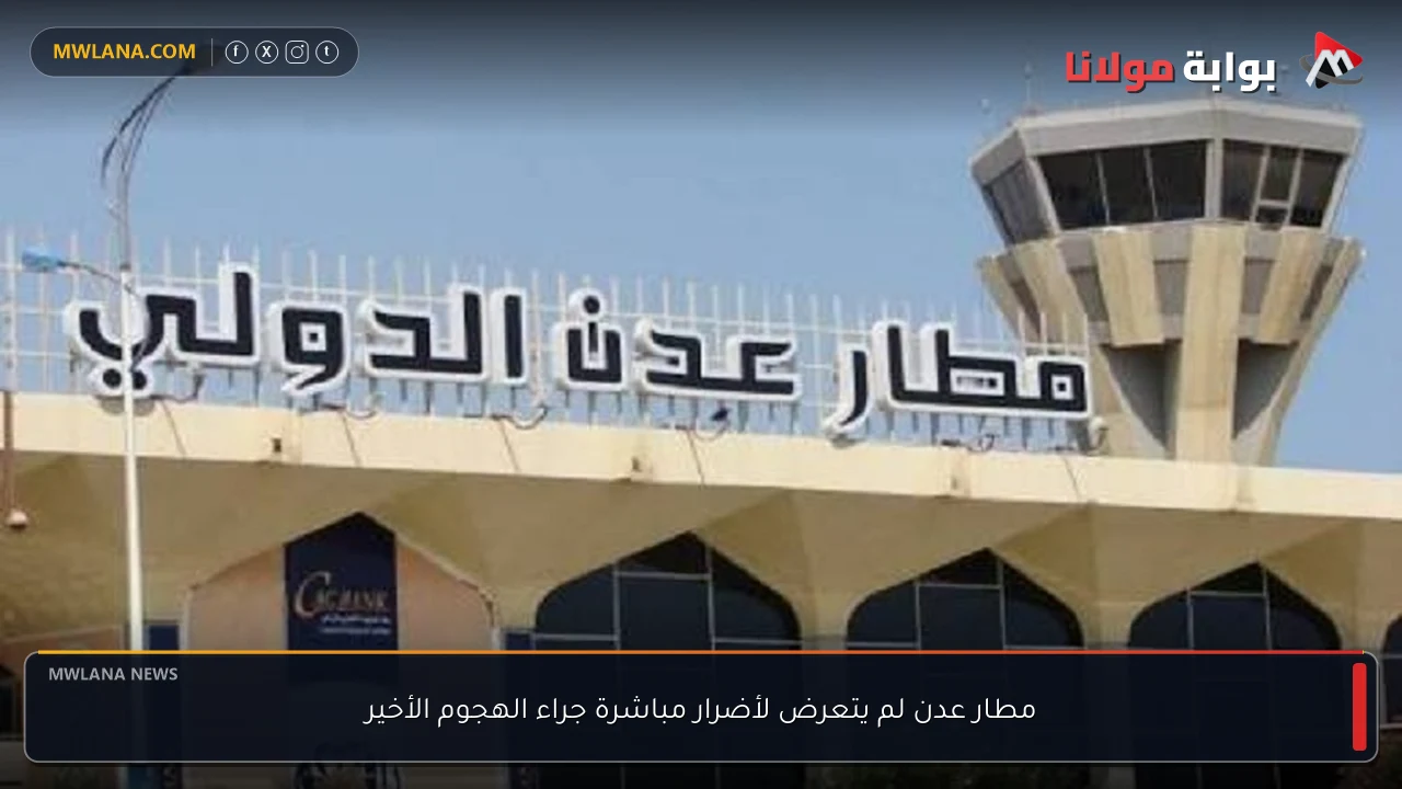 مطار عدن لم يتعرض لأضرار مباشرة جراء الهجوم الأخير